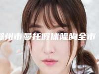 滁州市曼托假体隆胸全市10强医生横评-滁州市曼托假体隆胸整形医生