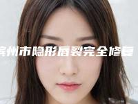 滨州市隐形唇裂完全修复价目表和详细介绍-滨州市隐形唇裂完全修复价格行情