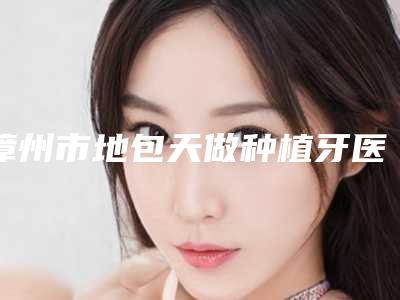 漳州市地包天做种植牙医生上榜清单前十位知名度高-漳州市王伟明口腔医生