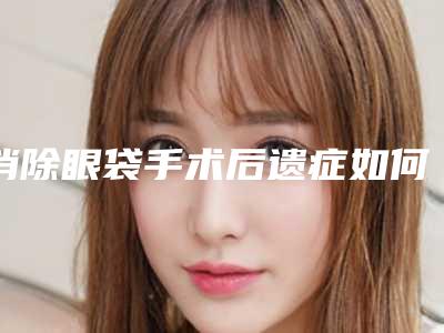 消除眼袋手术后遗症如何解决