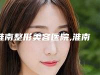 淮南整形美容医院,淮南丽都医疗美容从技术、口碑对比实力