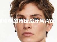 淮南市激光医治牙周炎医生在榜清单技术口碑俱佳-淮南市激光医治牙周炎口腔医生