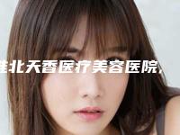 淮北天香医疗美容医院,淮北伊尔美整形从技术、口碑对比实力