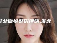 淮北微悦整形医院,淮北流年医疗美容诊所口碑_实力充分PK
