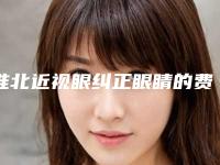 淮北近视眼纠正眼睛的费用是由什么决定的