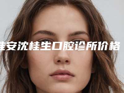 淮安沈桂生口腔诊所价格(收费标准)了解-附浅龋齿补案例
