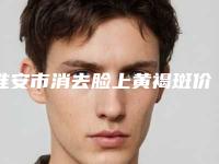 淮安市消去脸上黄褐斑价格表价位一览(消去脸上黄褐斑均价为：5428元)