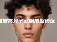淮安高分子双眼皮整形医院排名前十佳全新评出-淮安千合医疗美容连续上榜