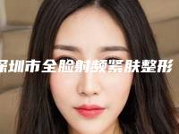 深圳市全脸射频紧肤整形医院(深圳高潮生医疗美容皮肤科诊所医生力推)