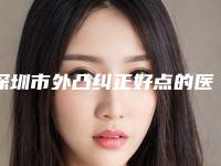 深圳市外凸纠正好点的医院(香港大学深圳医院整形科口碑实力封神)
