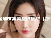 深圳市集美整形医院（深圳市集美整形医院怎么样）