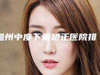 温州中度下垂矫正医院排名三甲对决民营口碑胜出者揭晓：三甲V整形专业比拼！