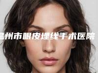 温州市眼皮埋线手术医院名单大全赶紧来了解一下（温州市眼皮埋线手术整形医院）