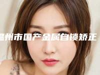 温州市国产金属自锁矫正价格表(价目)在线一览-温州市国产金属自锁矫正价格