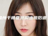 温州干槽症牙洞出现后遗症怎么办