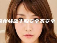 温州蜂蜜丰胸安全不安全「温州蜂蜜丰胸手术方法安全」