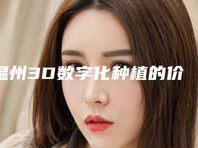 温州3D数字化种植的价格受什么影响呢