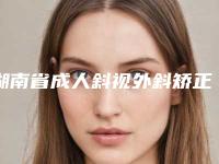 湖南省成人斜视外斜矫正整形医院价格(长沙市卓而美整形美容能独当一面)