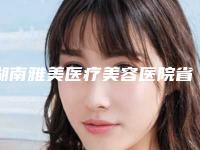 湖南雅美医疗美容医院省钱攻略价格表-长沙市整形医院