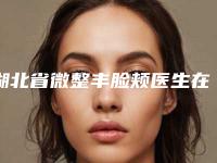 湖北省微整丰脸颊医生在榜名单-曾高整形医生正规医院_更专业