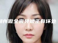 湖州做全瓷牙矫正有坏处吗 会有什么伤害