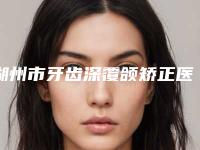 湖州市牙齿深覆颌矫正医院排行前十位精华帖（湖州谈忠明口腔诊所既权威技术又先进）