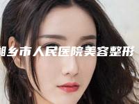 湘乡市人民医院美容整形科价格(收费标准)正式版来了附抽脂肥案例