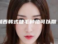 湘西韩式睫毛种植可以期维持多久时间