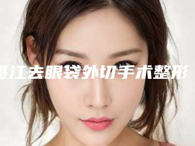 湛江去眼袋外切手术整形费用多吗