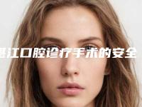 湛江口腔诊疗手术的安全性以及并发症