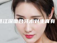湛江深覆合牙术对生育有什么影响吗