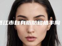 湛江市自身脂肪移植丰胸术收费标准对外公布(近6个月均价为：31106元)