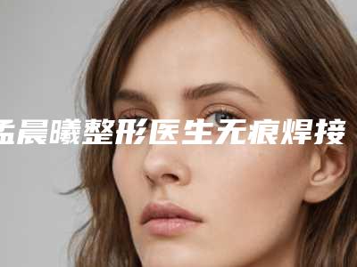 孟晨曦整形医生无痕焊接双眼皮实力口碑都很牛-杭州美莱整形美容医院