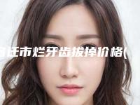 宿迁市烂牙齿拔掉价格(收费标准)2025均价-宿迁市烂牙齿拔掉价格