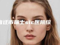宿迁市瑞士sic医院综合实力排行榜全新更新(宿迁市瑞士sic口腔医院分享排名前四口碑)