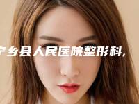 宁乡县人民医院整形科,长沙科颜美医疗美容一起来看看哪些牛