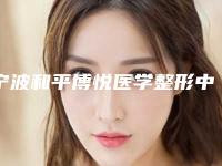宁波和平博悦医学整形中心收费贵吗？机构特长项目口碑细节详解！