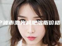 宁波市激光减肥溶脂价格收费表正规吗表2025-近8个月均价为13884元
