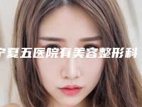 宁夏五医院有美容整形科,石嘴山陈海宁医疗美容门诊部哪个技术更上一楼