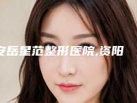 安岳星范整形医院,资阳安岳星范整形医疗美容门诊部口碑大PK