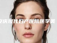 安庆现代妇产医院医学美容,安庆星之地医疗美容门诊部你更看好哪一家