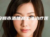 安顺市酒糟鼻土法治疗医院排名榜前10强榜有哪几位（安顺丽都（爱美丽）医疗美容诊所不看后悔）