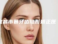 宜昌市暴牙齿隐形矫正医院排行榜有哪几家好（宜昌市暴牙齿隐形矫正口腔医院你中意吗）