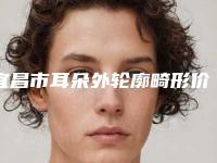 宜昌市耳朵外轮廓畸形价格价位表全面曝光-宜昌市耳朵外轮廓畸形均价为58076元