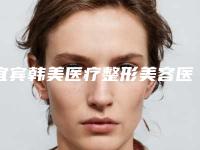 宜宾韩美医疗整形美容医院,宜宾宜尔美医疗美容门诊部口碑严选都是实力派