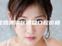 宝鸡渭滨区精益口腔价格(价目)2025版朔-附进口树脂补牙案例