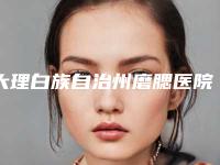 大理白族自治州磨腮医院排行top10是哪几家权威机构-大理吴氏嘉美口碑_实力悉数盘点