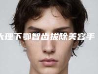 大理下鄂智齿拔除美容手术有没有年龄限制