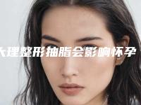 大理整形抽脂会影响怀孕吗