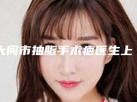 大同市抽脂手术疤医生上榜名单top10强媒体评测-王冀耕医生人气推荐